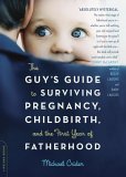 The Guy's Guide to Surviving Pregnancy, Childbirth and the First year of Fatherhood